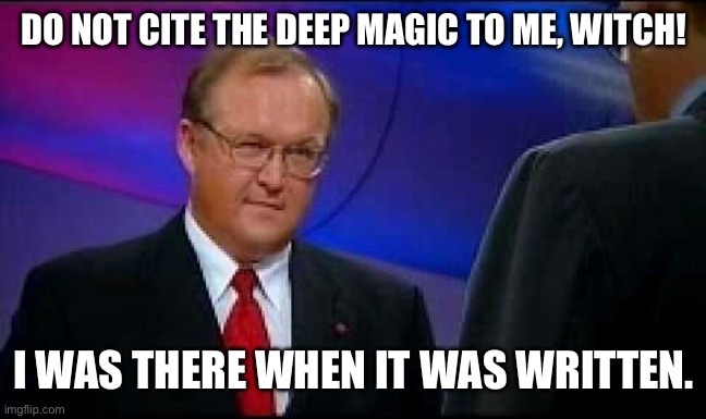 Göran Person saying "Do not cite the Deep Magic to me, Witch! I was there when it was written."